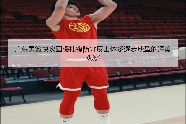 广东男篮快攻回暖杜锋防守反击体系逐步成型的深度观察